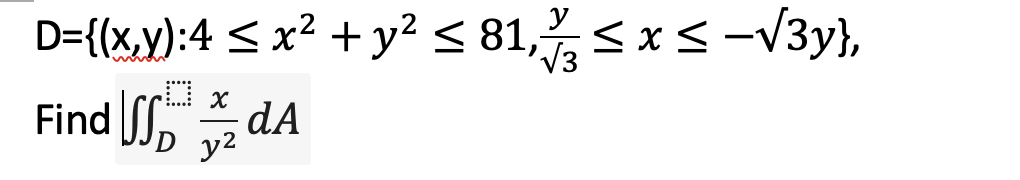 D={(x,y):4 < x² +y² < 81,< x <-V3y},
V3
Find [S, dA
JJp y2
