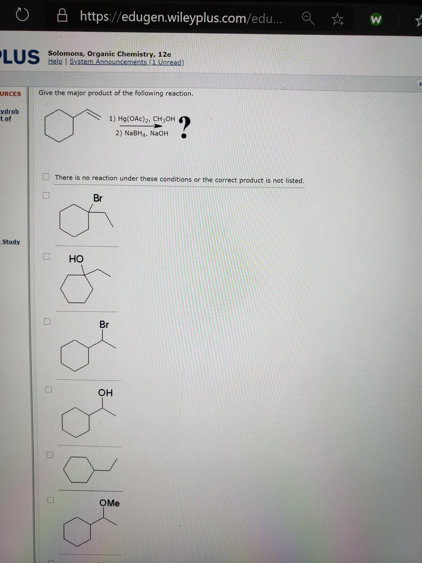 Give the major product of the following reaction.
1) Hg(OAc)2, CH3OH
2) NaBH4, NaOH
There is no reaction under these conditions or the correct product is not listed.
Br
Но
Br
OH
OMe
