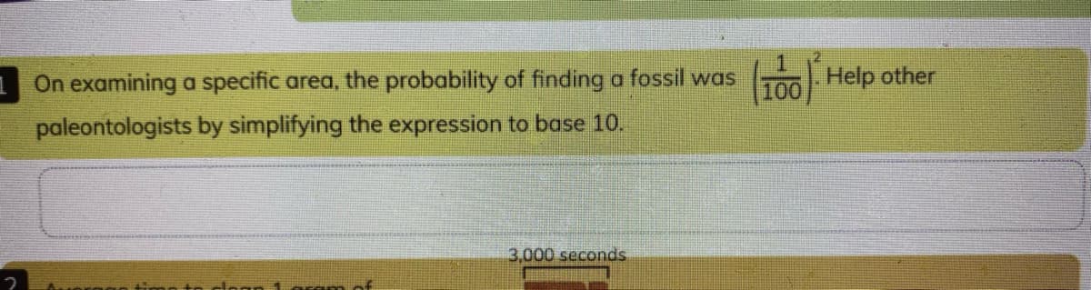 1On examining a specific area, the probability of finding a fossil was
Help other
100
paleontologists by simplifying the expression to base 10.
3.000 seconds
