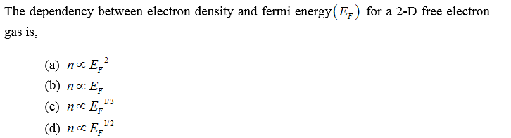 The dependency between electron density and fermi energy(E,) for a 2-D free electron
gas is,
(а) пос Е,
(b) п ос Ег
1/3
(с) пос Е
(d) nc E,"
1/2
