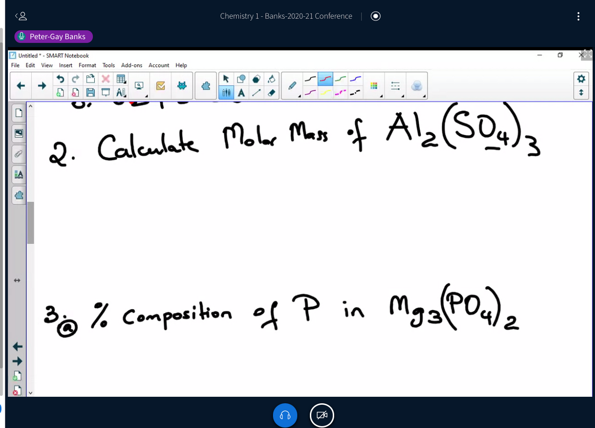 Chemistry 1- Banks-2020-21 Conference
O Peter-Gay Banks
Z Untitled * - SMART Notebook
File Edit View Insert Format Tools Add-ons Account Help
Al,(S0,),
2. Calculate Molar Mass
3. % Composition of P in
2
...
