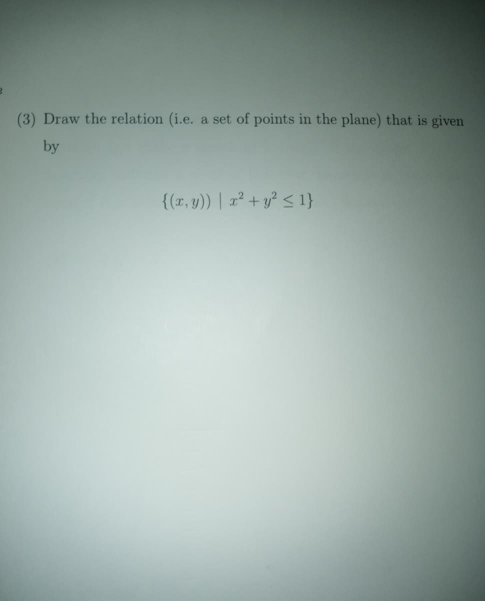 (3) Draw the relation (i.e.
a set of points in the plane) that is given
by
{(r, y)) | 1² + y² <1}
