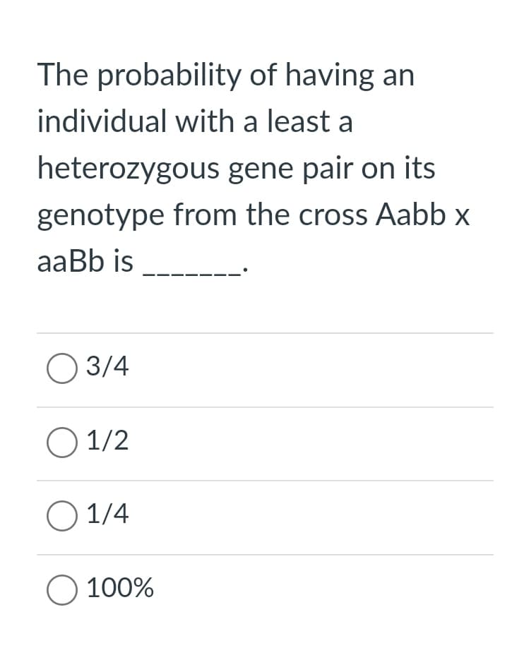 The probability of having an
individual with a least a
heterozygous gene pair on its
genotype from the cross Aabb x
aаBb is
О 3/4
O 1/2
O 1/4
O 100%
