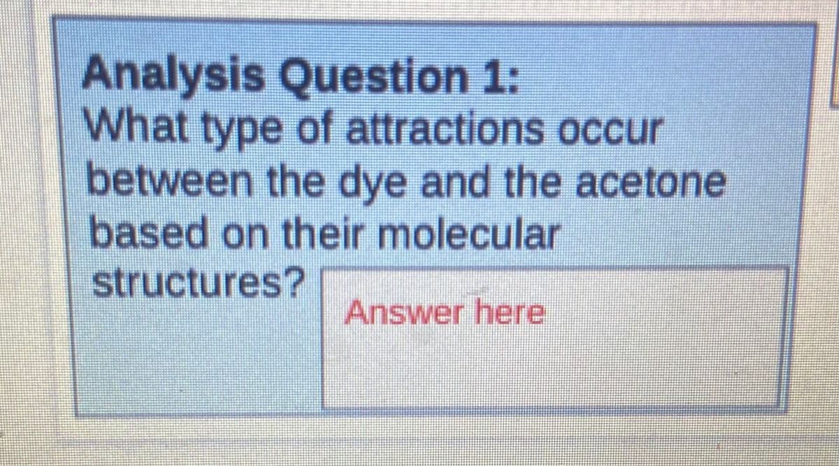 Analysis Question 1:
What type of attractions occur
between the dye and the acetone
based on their molecular
structures?
Answer here
