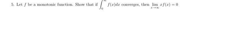5. Let f be a monotonic function. Show that if
f(z)dr converges, then lim af(r) 0

