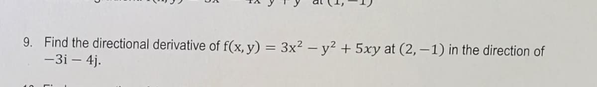 9. Find the directional derivative of f(x, y) = 3x² - y² + 5xy at (2, – 1) in the direction of
-3i – 4j.
