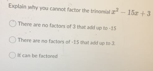 Explain why you cannot factor the trinomial - 15x + 3
There are no factors of 3 that add up to -15
There are no factors of -15 that add up to 3.
It can be factored
