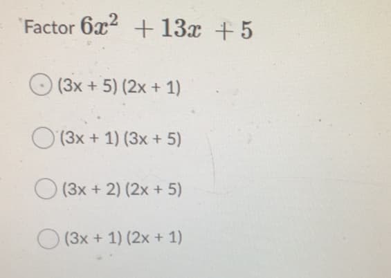 Factor 6x2 + 13x +5
(3x + 5) (2x + 1)
O (3x + 1) (3x + 5)
(3x + 2) (2x + 5)
(3x + 1) (2x + 1)
