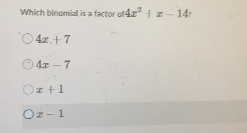 Which binomial is a factor of4x +EI-14?
O 4x+7
O 4x - 7
Ox +1
Ox - 1
