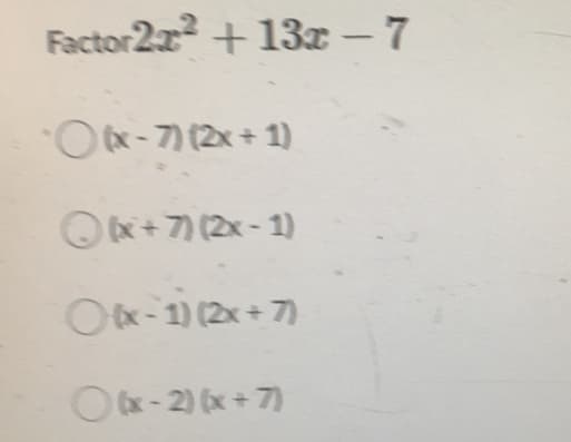Factor2r + 13x – 7
Ox-7) (2x + 1)
Ox+7) (2x - 1)
Ox-1) (2x + 7)
(x-2) (x+ 7)
