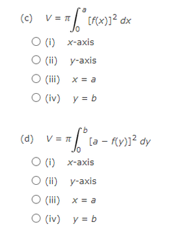 (c)
V = =
O (i) x-axis
O (ii) y-axis
O (ii)
(iii) x = a
O (iv) y = b
9.
(d) V = n
[a - f(y)]? dy
O (i) x-axis
(ii) y-axis
O (iii) x = a
O (iv) y = b

