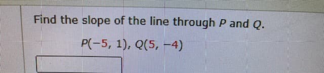 Find the slope of the line through P and Q.
P(-5, 1), Q(5, -4)
