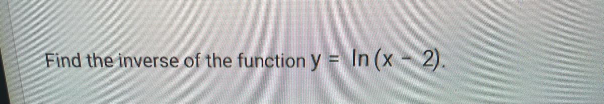Find the inverse of the function y =
In (x 2).

