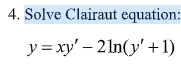 4. Solve Clairaut equation:
y = xy' – 2 In(y'+1)
