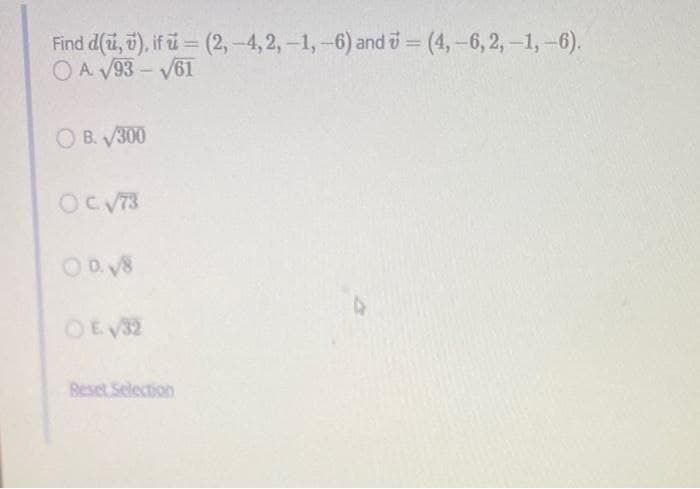 Find d(u, v), if u = (2,-4,2,-1,-6) and =(4,-6,2,-1,-6).
OA√93-√61
OB. √300
OC √73
OD. V8
O E √32
Reset Selection