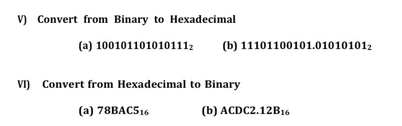 V) Convert from Binary to Hexadecimal
(a) 1001011010101112
(b) 11101100101.010101012
VI) Convert from Hexadecimal to Binary
(а) 78BАC516
(b) ACDC2.12B16
