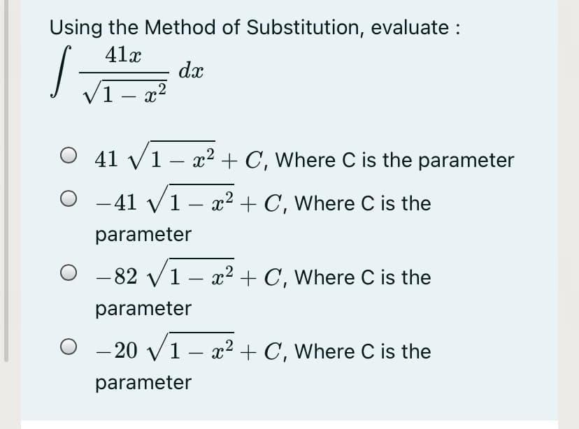 Using the Method of Substitution, evaluate :
41x
dx
/1 – x²
-
O 41 v1
x2 + C, Where C is the parameter
O -41 v1– x² + C, Where C is the
|
parameter
O -82 v1 – x² + C, Where C is the
parameter
- 20 v1 – x² + C, Where C is the
parameter
