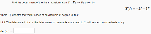 Find the determinant of the linear transformation T : P2 → P2 given by
T(f) = -3f – 2f
where P, denotes the vector space of polynomials of degree up to 2.
Hint: The determinant of T is the determinant of the matrix associated to T with respect to some basis of P2.
det(T)
