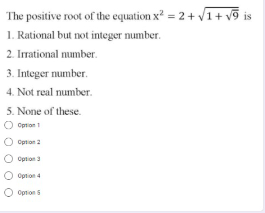 The positive root of the equation x = 2+ V1+ vỹ is
1. Rational but not integer number.
2. Irrational number.
3. Integer number.
4. Not real number.
5. None of these.
O Cprion t
Option a
Option 3
O oprion 4
O Option 5
