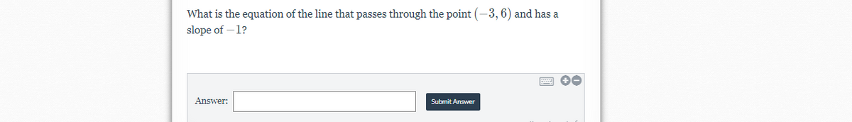 What is the equation of the line that passes through the point (-3, 6) and has a
slope of –1?
Answer:
Submit Answer
