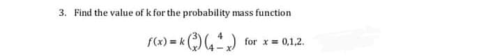 3. Find the value of k for the probability mass function
f(x) = k )
for x =
0,1,2.
