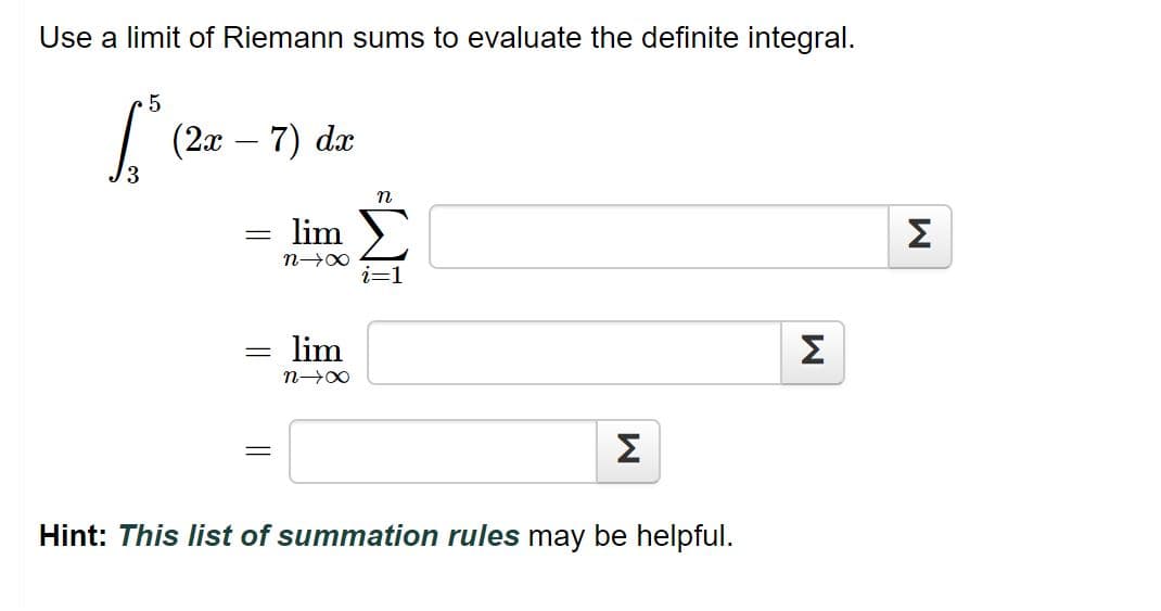 Use a limit of Riemann sums to evaluate the definite integral.
- 7) dx
n
lim >
Σ
n00
i=1
lim
Σ
Σ
Hint: This list of summation rules may be helpful.
