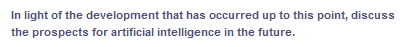 In light of the development that has occurred up to this point, discuss
the prospects for artificial intelligence in the future.