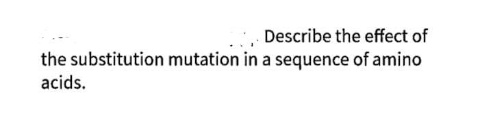 Describe the effect of
the substitution mutation in a sequence of amino
acids.
