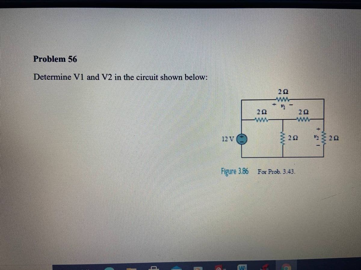 Problem 56
Determine V1 and V2 in the circuit shown below:
ww
22
ww
12 V
Figure 3.86 For Prob. 3.43.
