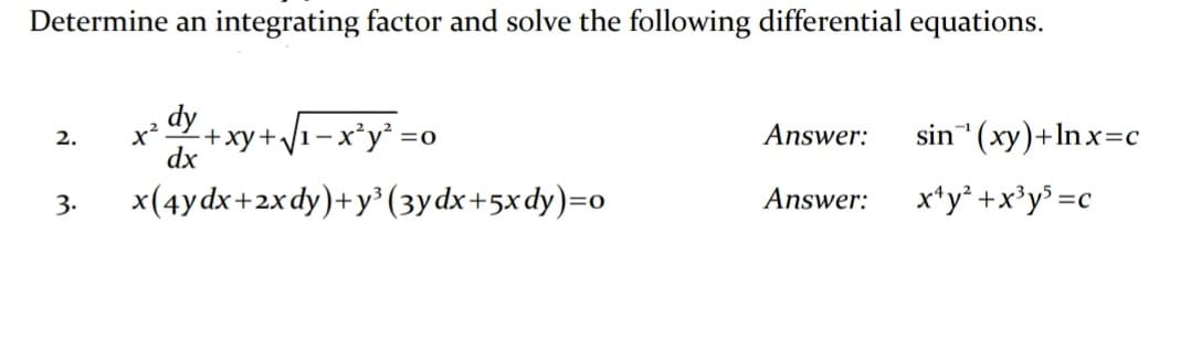 Determine an integrating factor and solve the following differential equations.
dy
+xy+V1-x*y =
n*(xy)+lnx=c
2.
Answer:
sin
dx
3.
x(4ydx+2xdy)+y³(3ydx+5xdy)=o
Answer:
x*y* +x³y³ =c
