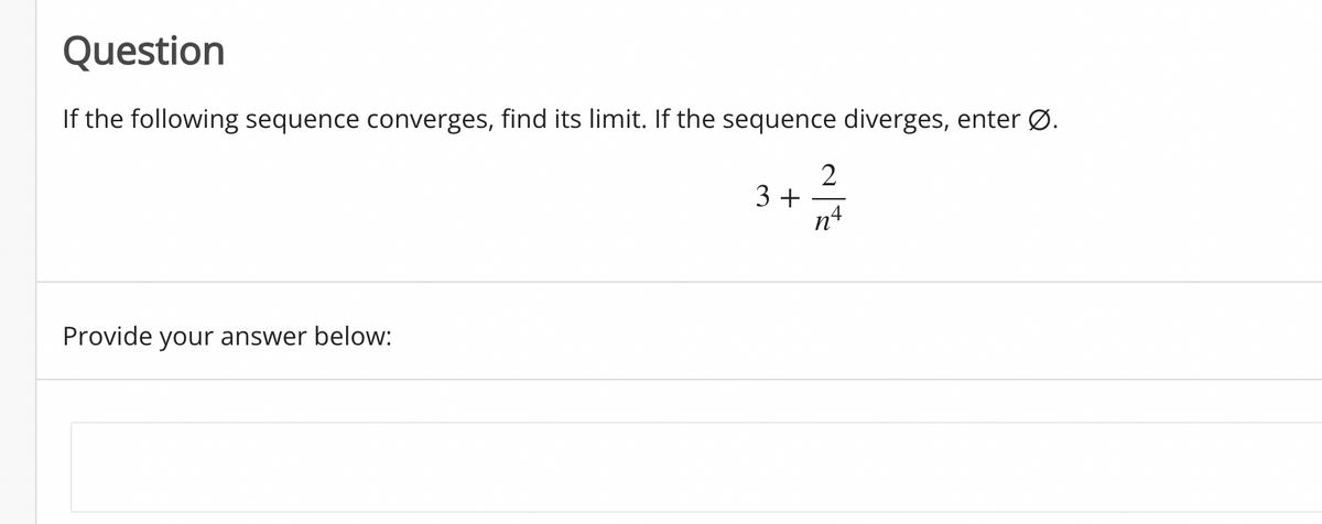 Question
If the following sequence converges, find its limit. If the sequence diverges, enter Ø.
3 +
4
n°
Provide your answer below:
