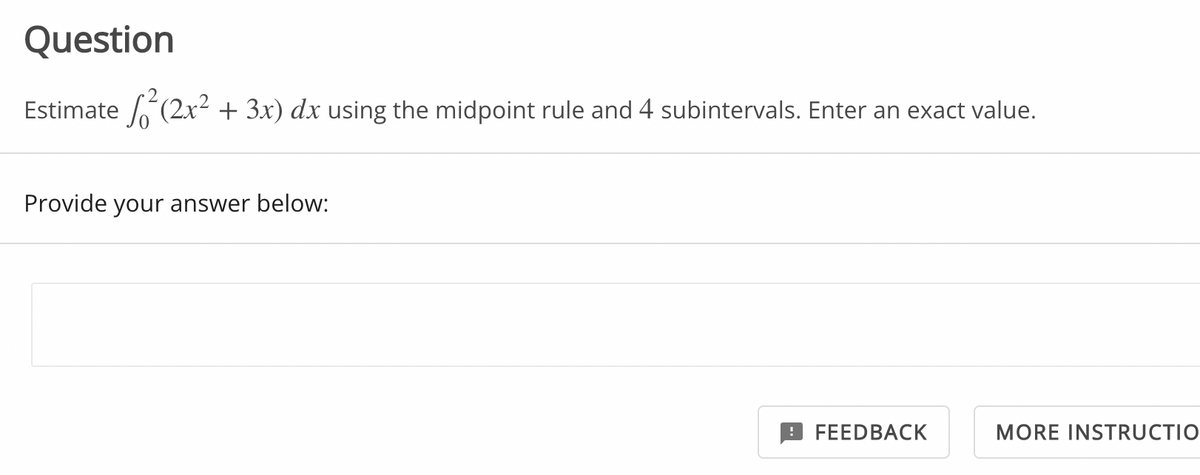 Question
Estimate 6(2x² + 3x) dx using the midpoint rule and 4 subintervals. Enter an exact value.
Provide your answer below:
FEEDBACK
MORE INSTRUCTIO
