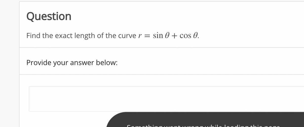 Question
Find the exact length of the curve r = sin 0 + cos 0.
Provide your answer below:
Cone ethi eg u vent
while leadi ng thic png
