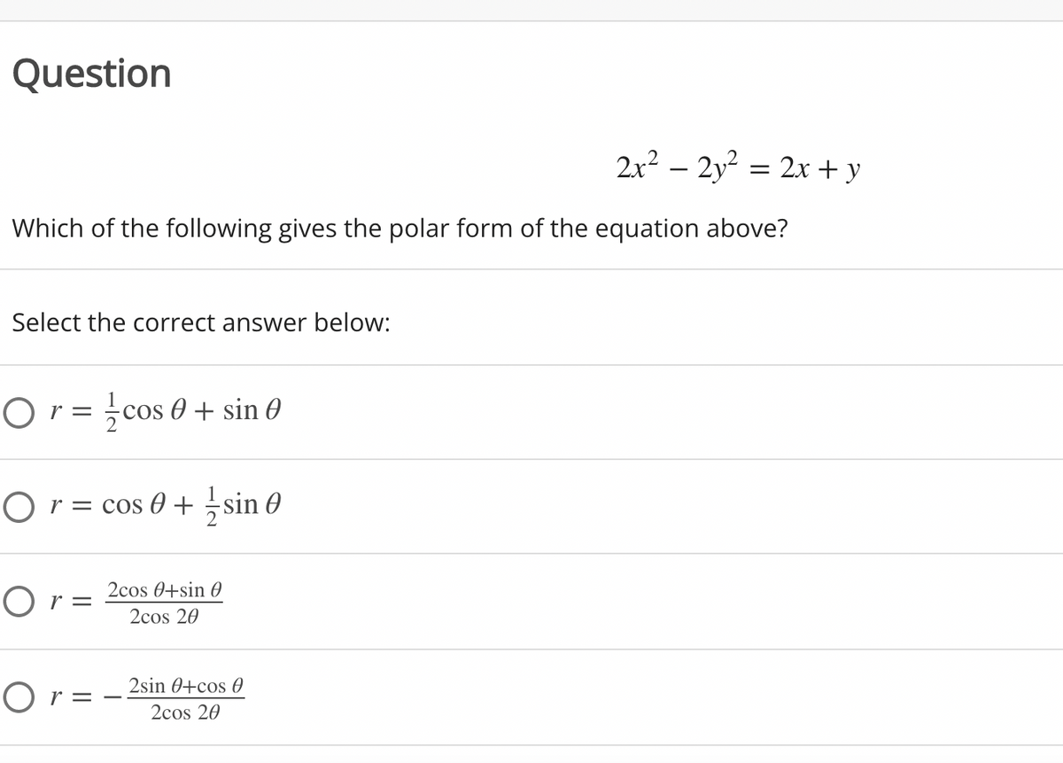 Question
2x² – 2y² =
2x + y
Which of the following gives the polar form of the equation above?
Select the correct answer below:
Or = cos 0 + sin
O r = cos 0 + sin 0
2cos 0+sin 0
Or =
2cos 20
O r = – 2sin 0+cos 0
2cos 20
