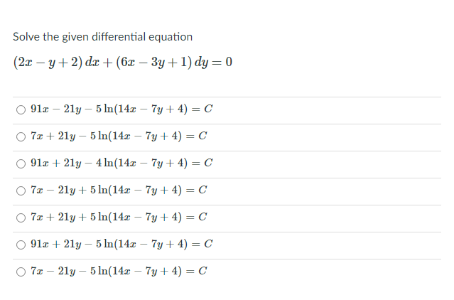 Solve the given differential equation
(2т — у + 2) dx+ (6х — Зу + 1) dy — 0
91x – 21y – 5 ln(14x – 7y + 4) = C
7x + 21y – 5 ln(14x
7y + 4) — С
O 91x + 21y – 4 ln(14x – 7y + 4) = C
O 7z – 21y + 5 ln(14x
7у + 4) — С
7x + 21y + 5 In(14x
7y + 4) = C
91x + 21y – 5 In(14x – 7y + 4) = C
7x – 21y – 5 In(14x
7y + 4) = C
