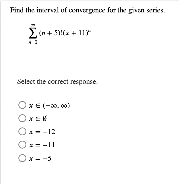 Find the interval of convergence for the given series.
Σ(n + 5)!(x + 11)"
n=0
Select the correct response.
O x = (-∞0, ∞0)
OxEØ
O x = -12
Ox=-11
O x = -5