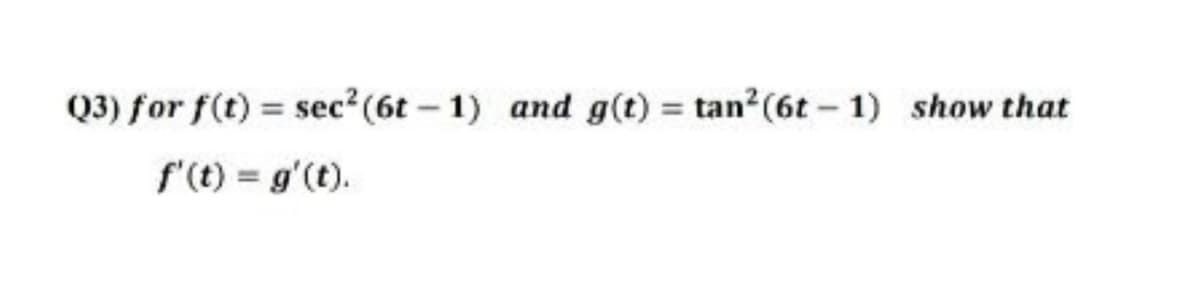 Q3) for f(t) = sec²(6t – 1) and g(t) = tan?(6t – 1) show that
f'(t) = g'(t).
