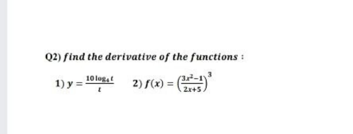 Q2) find the derivative of the functions :
3
10 log,t
1) y =
2) f(x) = ()
(3x2-1
2x+5
