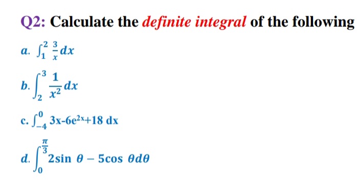 Q2: Calculate the definite integral of the following
-2 3
а.
dx
1
dx
b.
c. Sº, 3x-6e²x+18 dx
d.
2sin 0 – 5cos Od0
