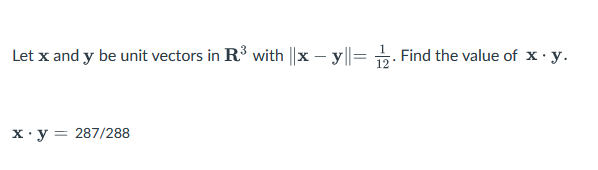 Let x and y be unit vectors in R³ with ||x - y||=
x.y = 287/288
Find the value of x. y.