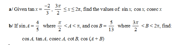 -2 37
a/ Given tan x =
3
<x<2n, find the values of sin x, cos x, cosec x
2
4
where =
5
<A< T, and cos B =
2
5
where
13
<В< 2л, find:
b/ If sin A = -
cos A, tan A, cosec A, cot B, cos (4+ B)
