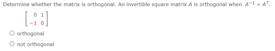 Determine whether the matrix is orthogonal. An invertible square matrix A is orthogonal when A-1 - AT.
0 1
-1 0
O orthogonal
O not orthogonal
