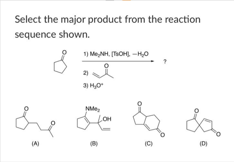 Select the major product from the reaction
sequence shown.
dre
(A)
1) Me₂NH, [TSOH], -H₂O
2)
3) H3O+
?
NMe₂
& & &
OH
(C)
(D)
(B)