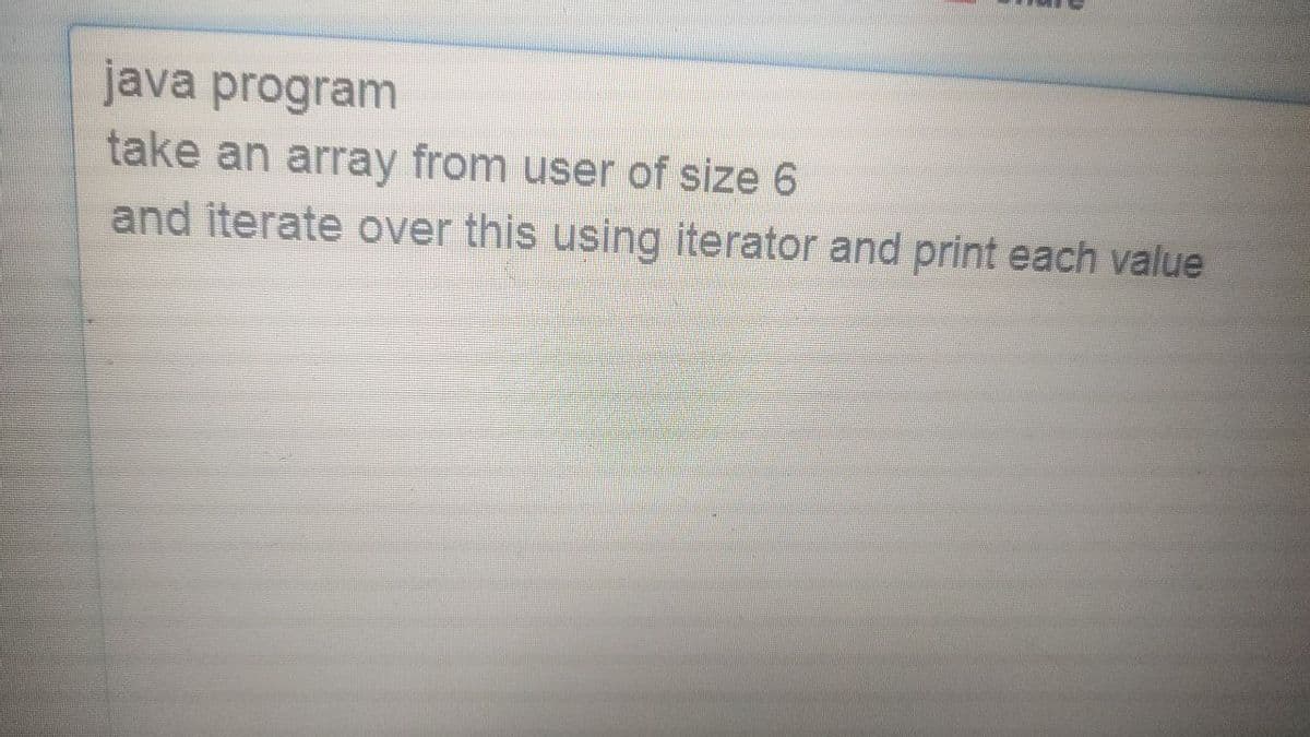java program
take an array from user of size 6
and iterate over this using iterator and print each value
