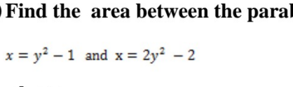 Find the area between the paral
x = y? – 1 and x =
2y² – 2
