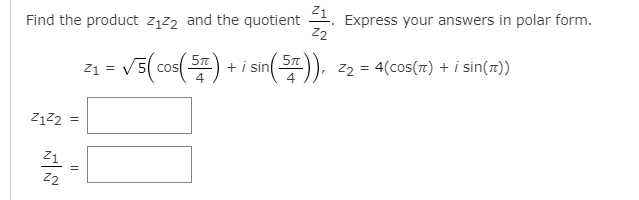 Find the product ząz2 and the quotient 1. Express your answers in polar form.
22
Z1 = v5(0
V5(cos() + i sin()), z2 = 4(cos(1) + i sin(7))
z2 = 4(cos(7) + i sin(7))
Z122 =
Z1
22
||
