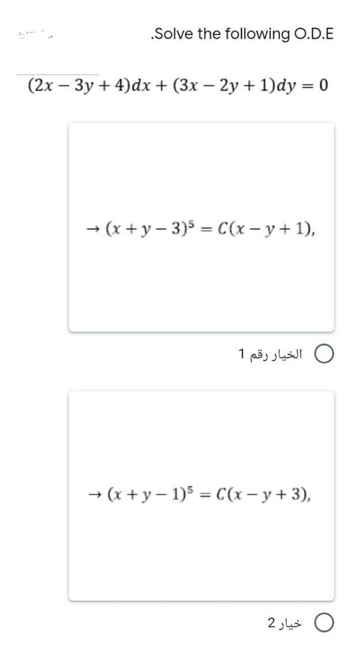 .Solve the following O.D.E
(2x – 3y + 4)dx+ (3x – 2y + 1)dy = 0
- (x + y – 3)5 = C(x – y + 1),
O الخيار رقم 1
→ (x + y – 1)5 = C(x– y+3),
0 خیار 2
