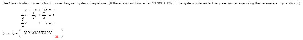 Use Gauss-Jordan row reduction to solve the given system of equations. (If there is no solution, enter NO SOLUTION. If the system is dependent, express your answer using the parameters x, y, and/or z.)
x +
y +
6z
y +
3
2
(x, y, z) =
NO SOLUTION )
