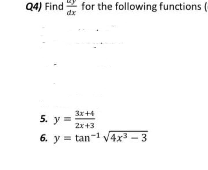 Q4) Find
for the following functions (-
dx
Зх +4
5. y =
%3D
2x+3
6. y = tan-1 V4x3 - 3
%3D

