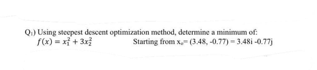 Q₁) Using steepest descent optimization method, determine a minimum of:
Starting from x.= (3.48, -0.77) = 3.481 -0.77j
f(x) = x² + 3x²